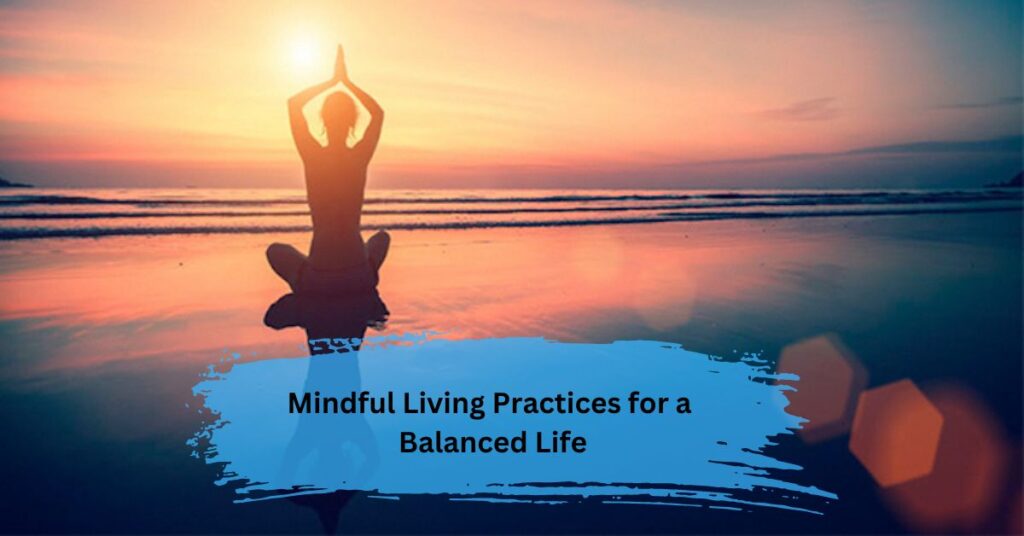 Mindful Living Practices for a Balanced Life