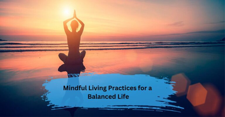 Mindful Living Practices for a Balanced Life – Discover Inner Harmony!