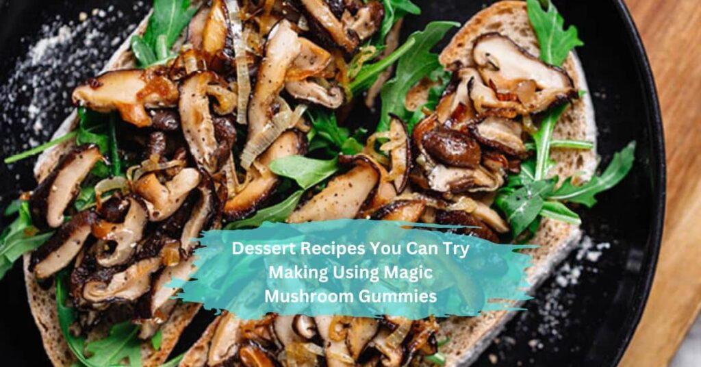 Dessert Recipes You Can Try Making Using Magic Mushroom Gummies